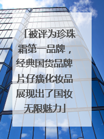 被评为珍珠霜第一品牌，经典国货品牌片仔癀化妆品展现出了国妆无限魅力