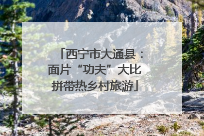 西宁市大通县：面片“功夫”大比拼带热乡村旅游