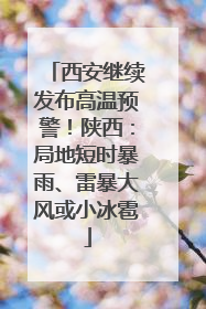 西安继续发布高温预警！陕西：局地短时暴雨、雷暴大风或小冰雹