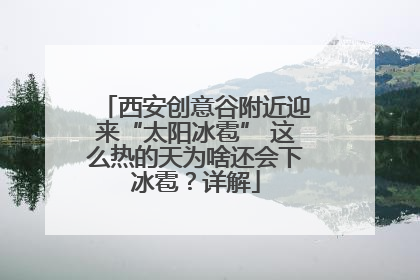 西安创意谷附近迎来“太阳冰雹” 这么热的天为啥还会下冰雹？详解