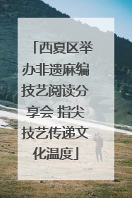 西夏区举办非遗麻编技艺阅读分享会 指尖技艺传递文化温度