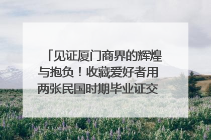 见证厦门商界的辉煌与抱负！收藏爱好者用两张民国时期毕业证交换了一枚银章