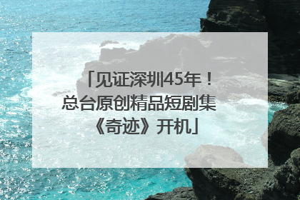 见证深圳45年！总台原创精品短剧集《奇迹》开机