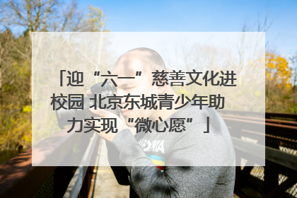 迎“六一”慈善文化进校园 北京东城青少年助力实现“微心愿”