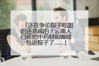 还在争论粽子吃甜的还是咸的？云南人已经把中药材和咖啡包进粽子了……