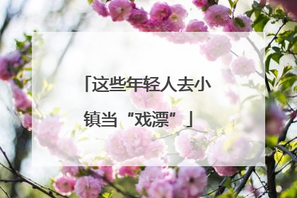 这些年轻人去小镇当“戏漂”