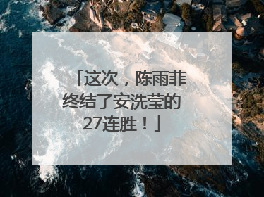 这次，陈雨菲终结了安洗莹的27连胜！