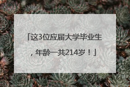 这3位应届大学毕业生，年龄一共214岁！