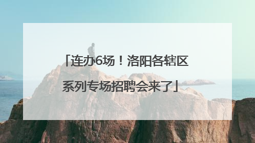 连办6场！洛阳各辖区系列专场招聘会来了