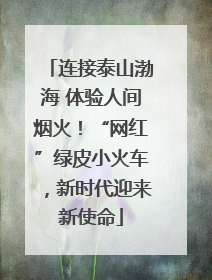 连接泰山渤海 体验人间烟火！“网红”绿皮小火车，新时代迎来新使命