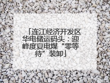 连江经济开发区华电储运码头：迎峰度夏电煤“零等待”装卸