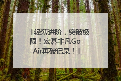 轻薄进阶，突破极限！宏碁非凡Go Air再破记录！