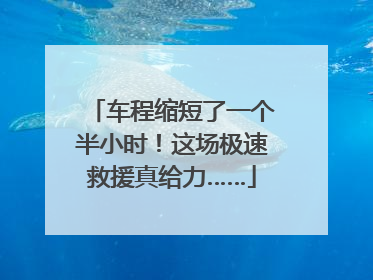 车程缩短了一个半小时！这场极速救援真给力……
