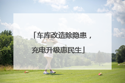 车库改造除隐患，充电升级惠民生