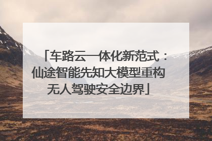 车路云一体化新范式：仙途智能先知大模型重构无人驾驶安全边界