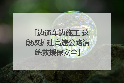 边通车边施工 这段改扩建高速公路演练救援保安全