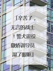 辛苦了，无言的战士！警犬退役撒娇训导员湿了眼眶