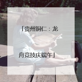 贵州铜仁：龙舟竞技庆端午