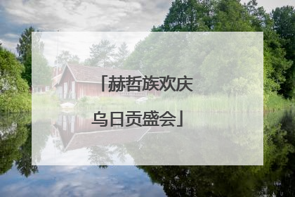 赫哲族欢庆乌日贡盛会