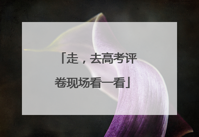 走，去高考评卷现场看一看