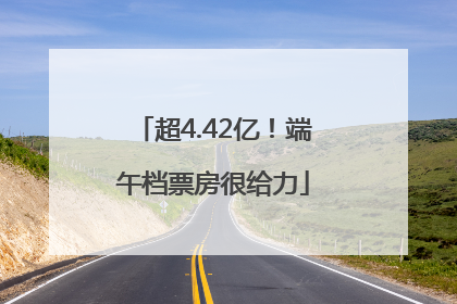 超4.42亿！端午档票房很给力
