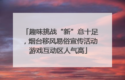 趣味挑战“新”意十足，烟台移风易俗宣传活动游戏互动区人气高