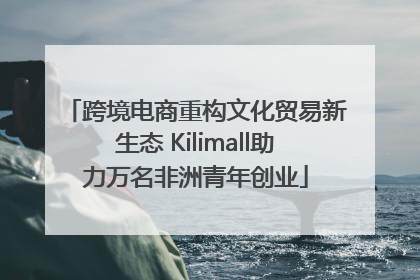 跨境电商重构文化贸易新生态 Kilimall助力万名非洲青年创业