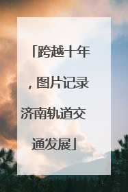 跨越十年，图片记录济南轨道交通发展