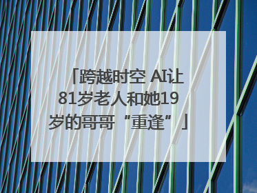 跨越时空 AI让81岁老人和她19岁的哥哥“重逢”