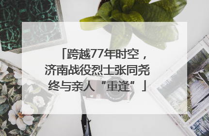 跨越77年时空，济南战役烈士张同尧终与亲人“重逢”