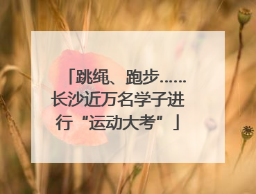 跳绳、跑步……长沙近万名学子进行“运动大考”