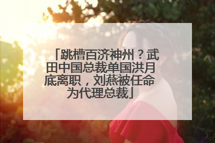 跳槽百济神州？武田中国总裁单国洪月底离职，刘燕被任命为代理总裁