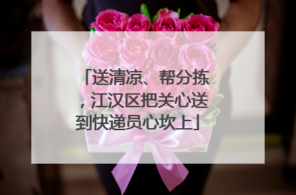 送清凉、帮分拣，江汉区把关心送到快递员心坎上