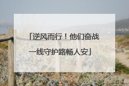 逆风而行！他们奋战一线守护路畅人安