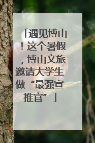 遇见博山！这个暑假，博山文旅邀请大学生做“最强宣推官”