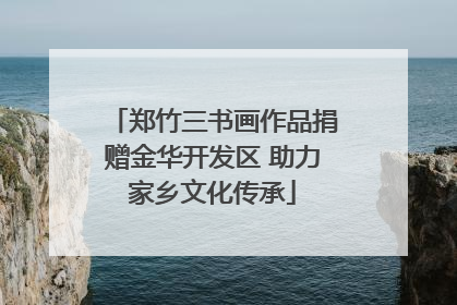 郑竹三书画作品捐赠金华开发区 助力家乡文化传承