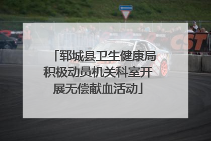 郓城县卫生健康局积极动员机关科室开展无偿献血活动