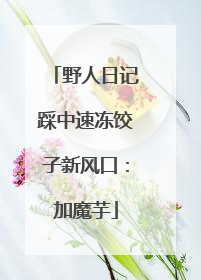 野人日记踩中速冻饺子新风口：加魔芋