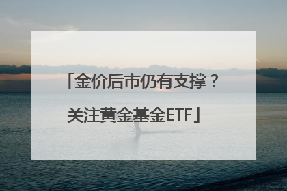 金价后市仍有支撑？关注黄金基金ETF