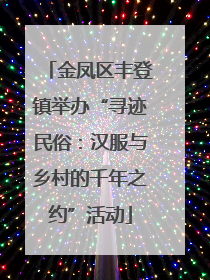金凤区丰登镇举办“寻迹民俗：汉服与乡村的千年之约”活动