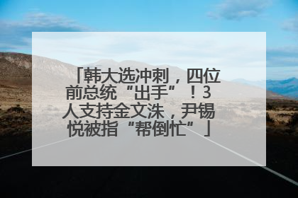 韩大选冲刺，四位前总统“出手”！3人支持金文洙，尹锡悦被指“帮倒忙”