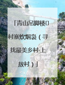 青山吊脚楼 村寨炊烟袅（寻找最美乡村·上敖村）