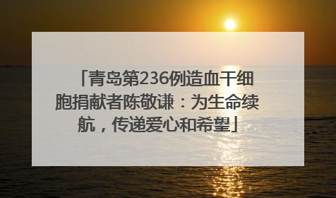 青岛第236例造血干细胞捐献者陈敬谦：为生命续航，传递爱心和希望