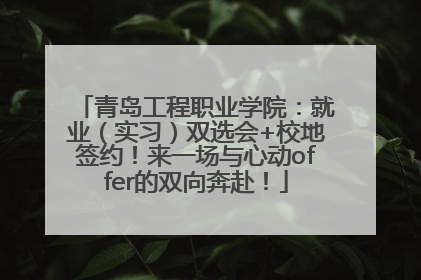 青岛工程职业学院：就业（实习）双选会+校地签约！来一场与心动offer的双向奔赴！