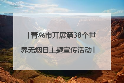 青岛市开展第38个世界无烟日主题宣传活动