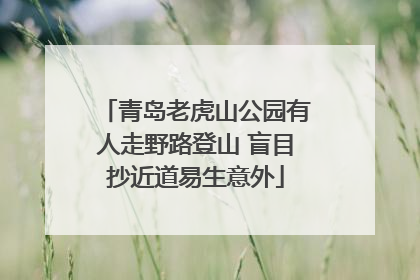 青岛老虎山公园有人走野路登山 盲目抄近道易生意外