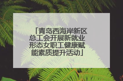 青岛西海岸新区总工会开展新就业形态女职工健康赋能素质提升活动