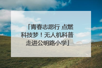 青春志愿行 点燃科技梦！无人机科普走进公明路小学