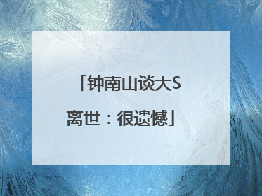 钟南山谈大S离世：很遗憾