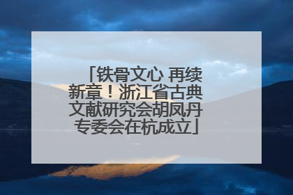铁骨文心 再续新章！浙江省古典文献研究会胡凤丹专委会在杭成立